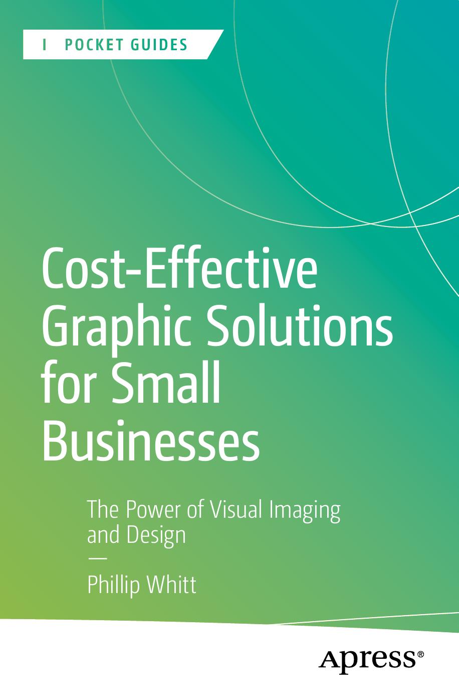 Costeffective Graphic Solutions For Small Businesses The Power Of Visual Imaging And Design 1st Edition Phillip Whitt