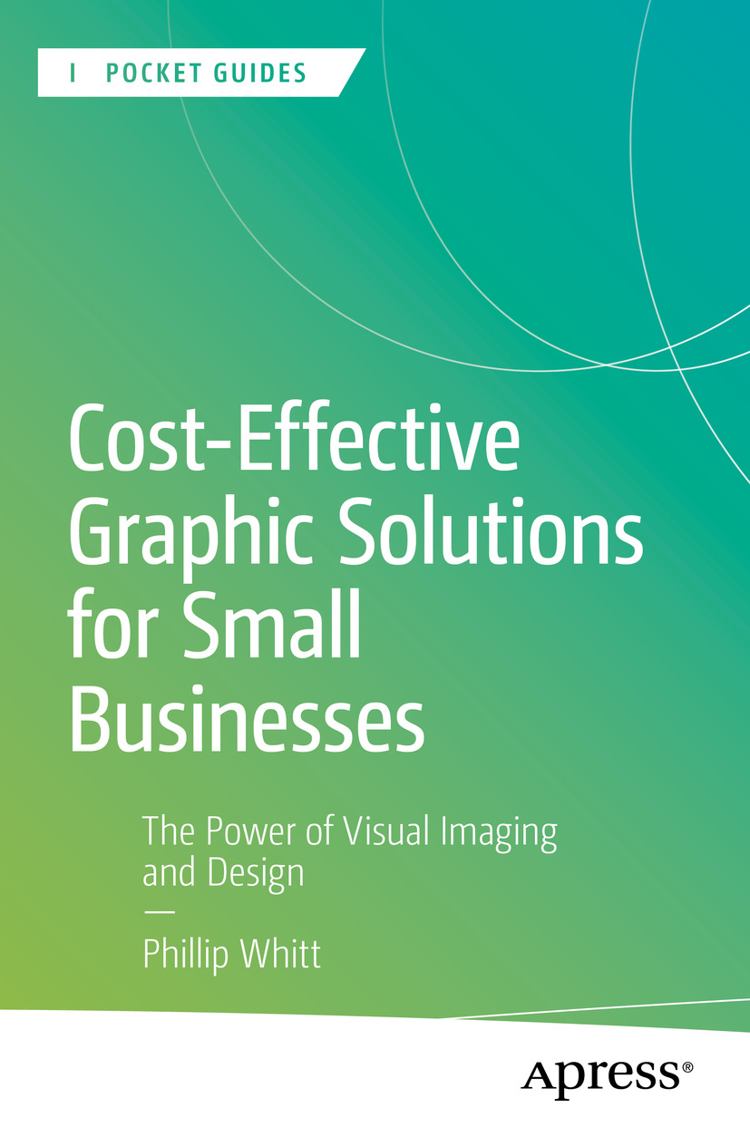 Costeffective Graphic Solutions For Small Businesses The Power Of Visual Imaging And Design Phillip Whitt