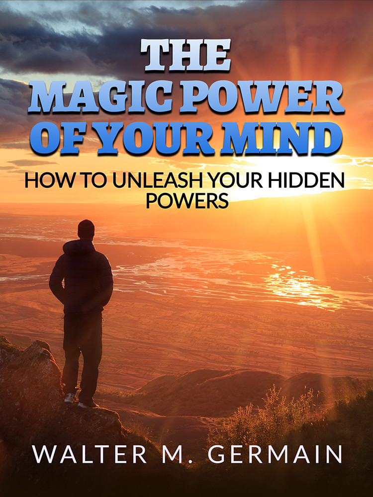 The Magic Power Of Your Mind How To Unleash Your Hidden Powers Walter M Germain