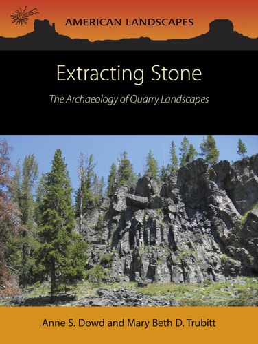Extracting Stone The Archaeology Of Quarry Landscapes American Landscapes First Edition Anne S Dowd