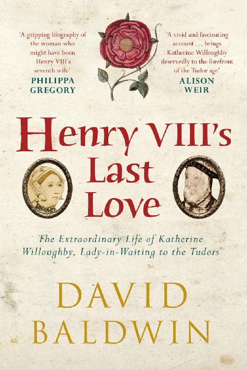 Henry Viiis Last Love The Extraordinary Life Of Katherine Willoughby Ladyinwaiting To The Tudors David Baldwin
