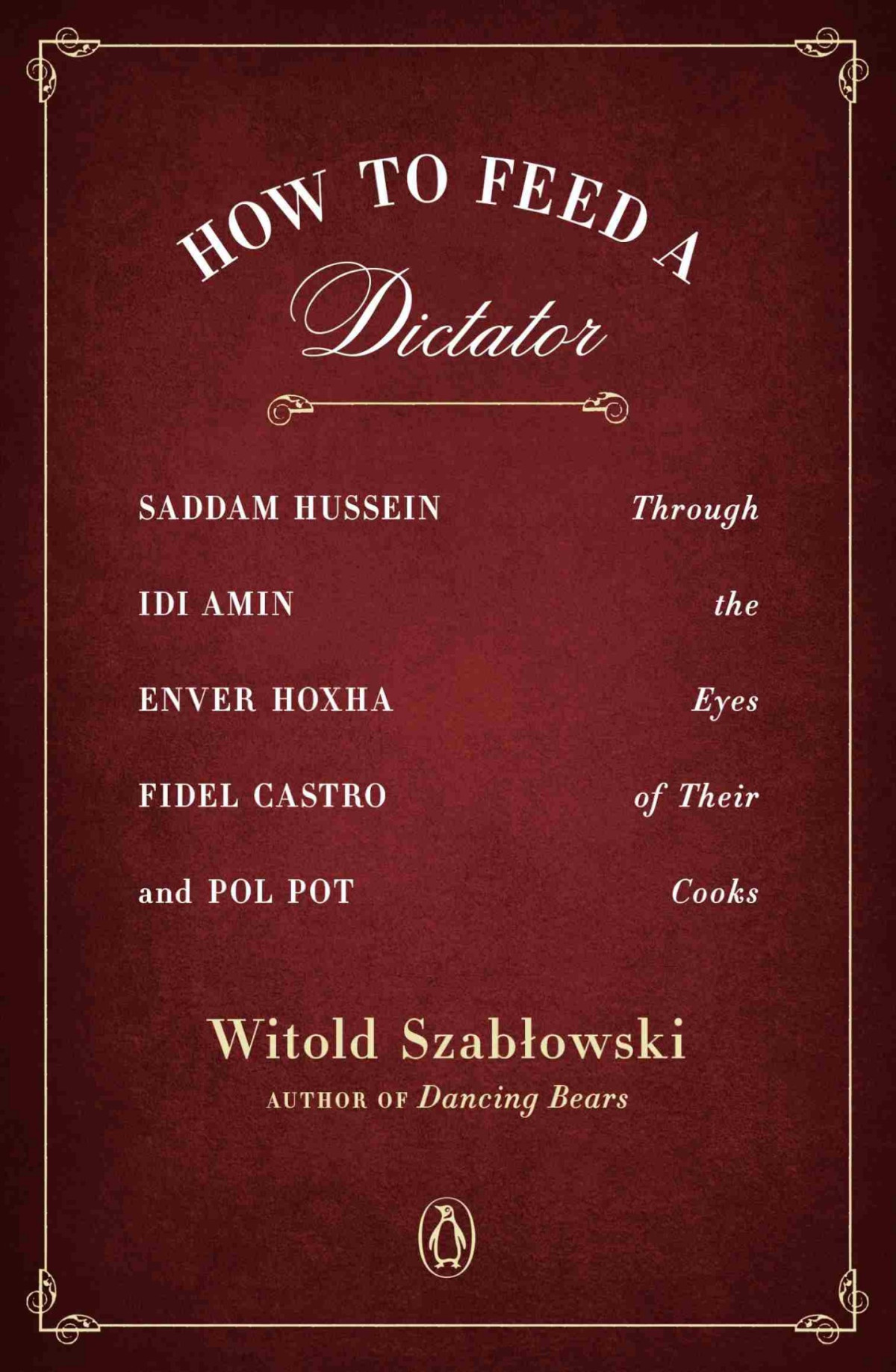 How To Feed A Dictator Saddam Hussein Idi Amin Enver Hoxha Fidel Castro And Pol Pot Through The Eyes Of Their Cooks Witold Szablowski