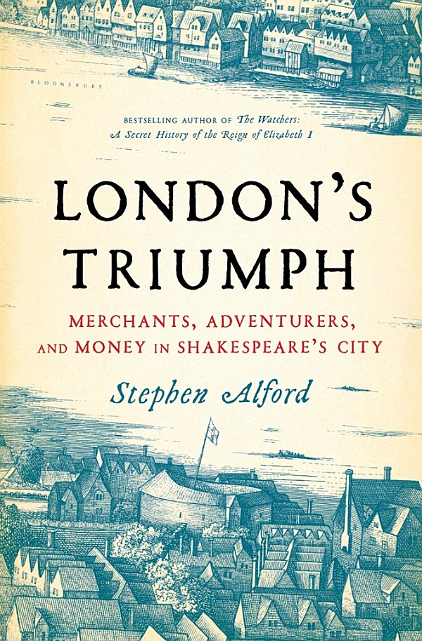 Londons Triumph Merchants Adventurers And Money In Shakespeares City Stephen Alford