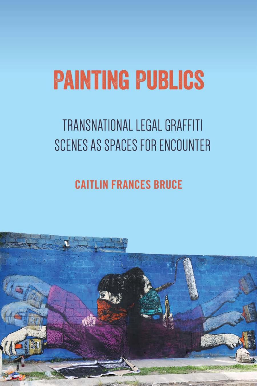 Painting Publics Transnational Legal Graffiti Scenes As Spaces For Encounter Caitlin Frances Bruce