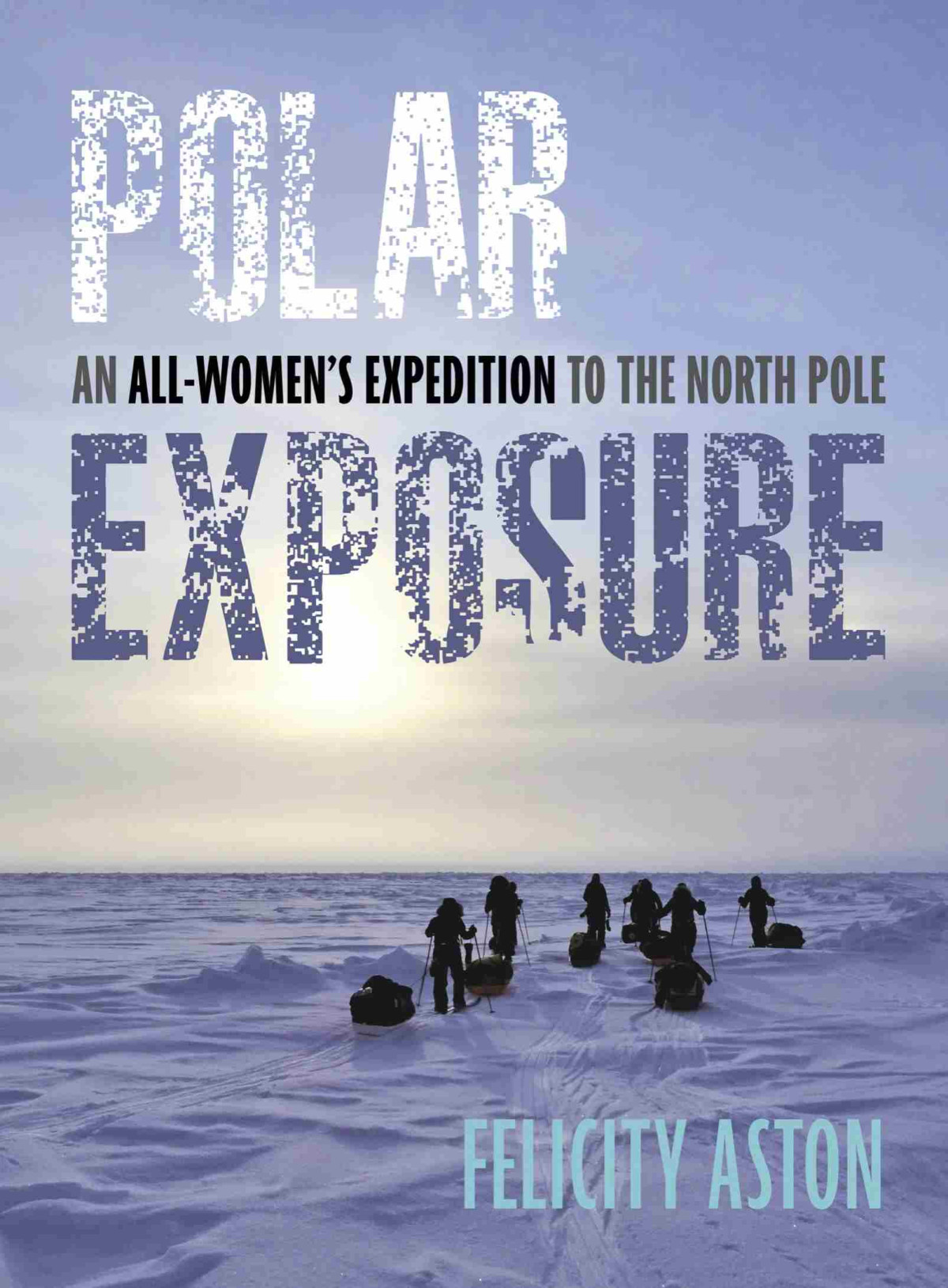 Polar Exposure An Allwomens Expedition To The North Pole Felicity Aston