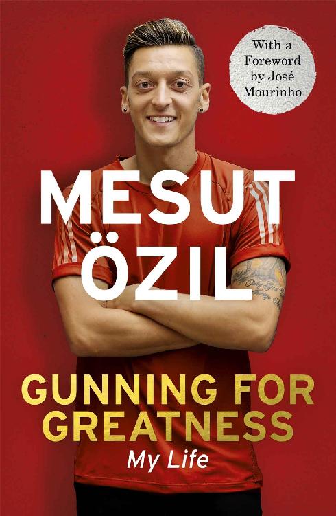 Gunning For Greatness My Life With An Introduction By Jose Mourinho Mesut Zil
