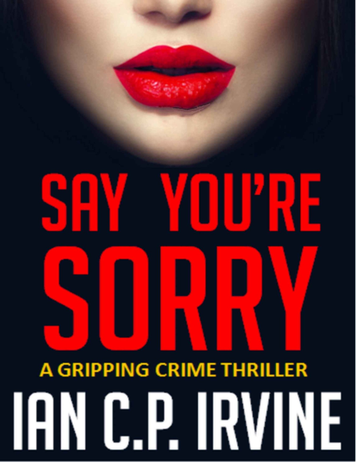 Say Youre Sorry A Gripping Crime Thriller A Dci Campbell Mckenzie Detective Conspiracy Thriller No 1 Ian Cp Irvine