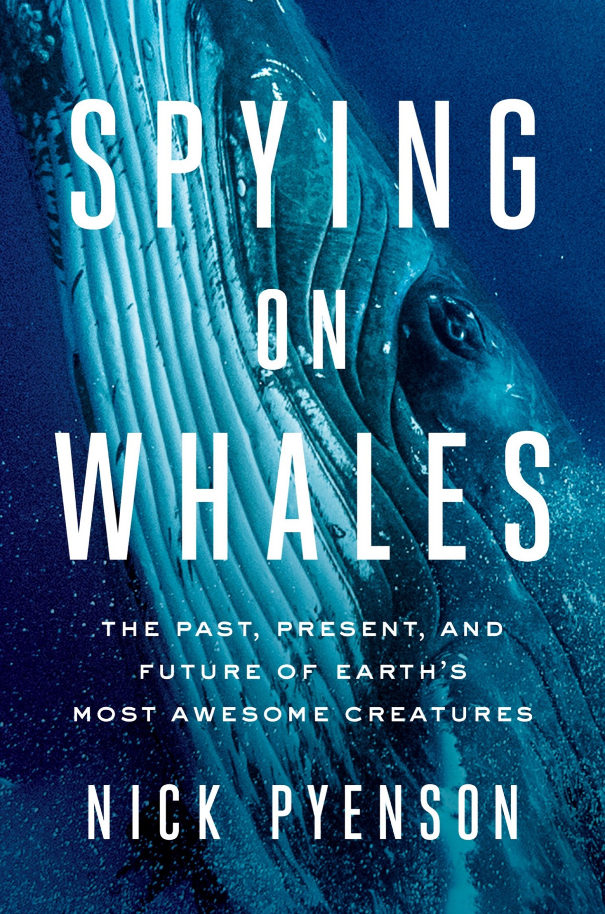 Spying On Whales The Past Present And Future Of Earths Most Awesome Creatures Nick Pyenson