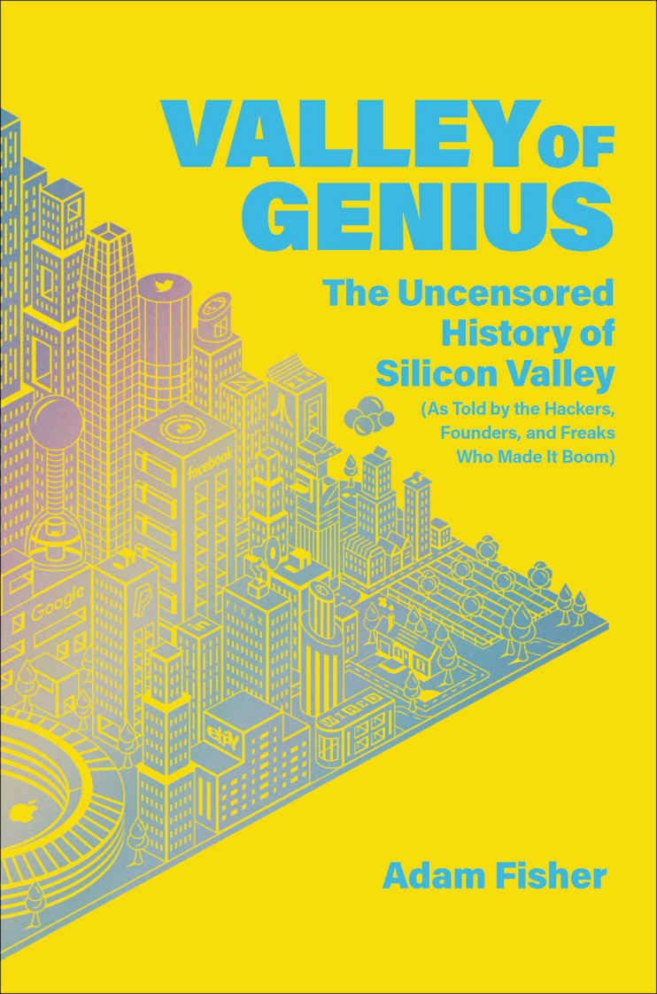 Valley Of Genius The Uncensored History Of Silicon Valley As Told By The Hackers Founders And Freaks Who Made It Boom Adam Fisher