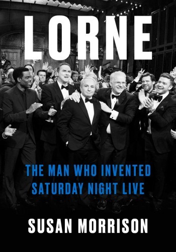 Lorne The Man Who Invented Saturday Night Live Susan Morrison