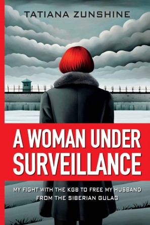 A Woman Under Surveillance My Fight With The Kgb To Free My Husband From The Siberian Gulag Tatiana Zunshine
