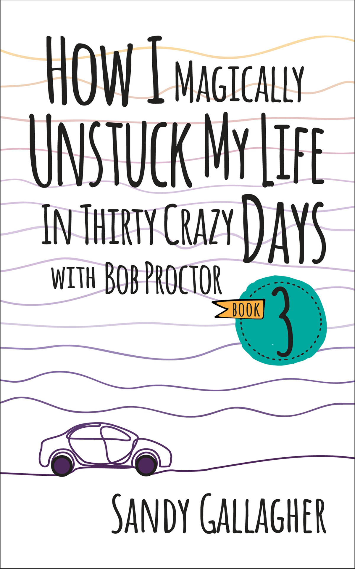 How I Magically Unstuck My Life In Thirty Crazy Days With Bob Proctor Book 3 Sandy Gallagher