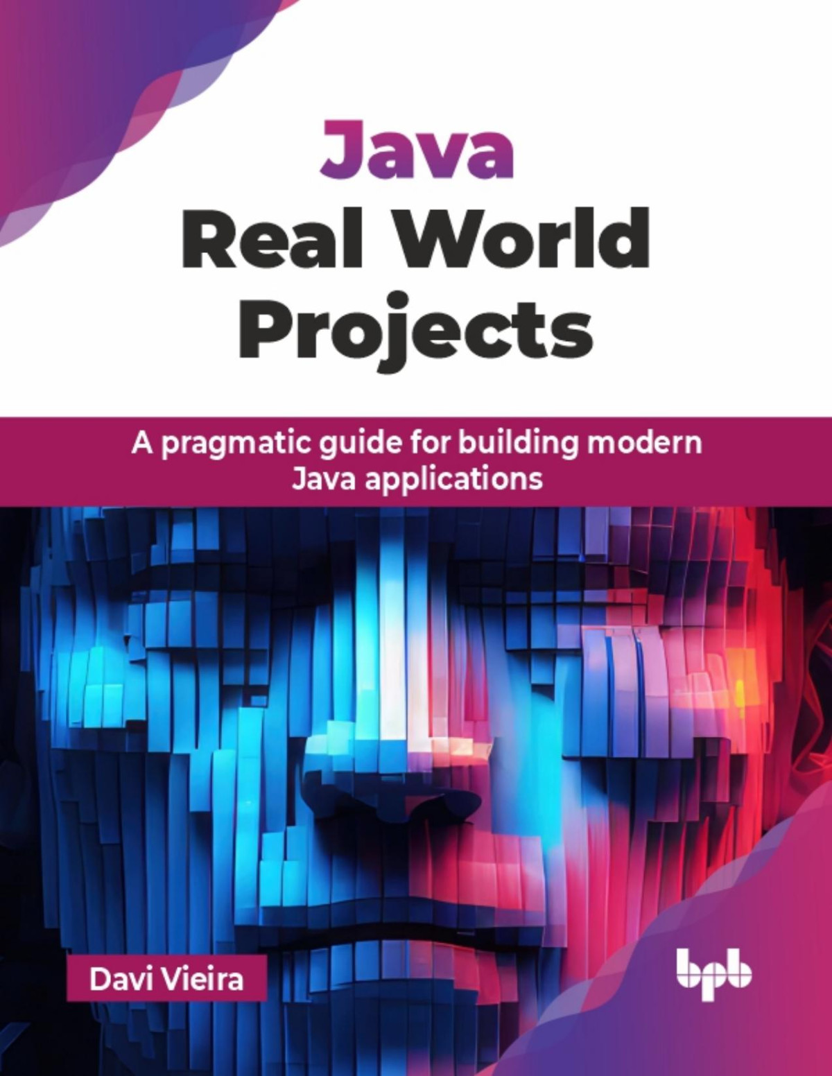 Java Real World Projects A Pragmatic Guide For Building Modern Java Applications Davi Vieira