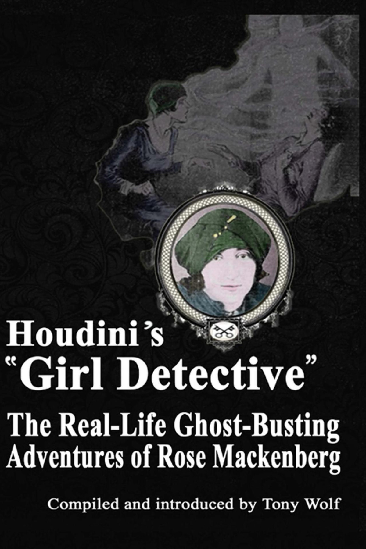 Houdinis Girl Detective The Reallife Ghostbusting Adventures Of Rose Mackenberg Rose Mackenberg