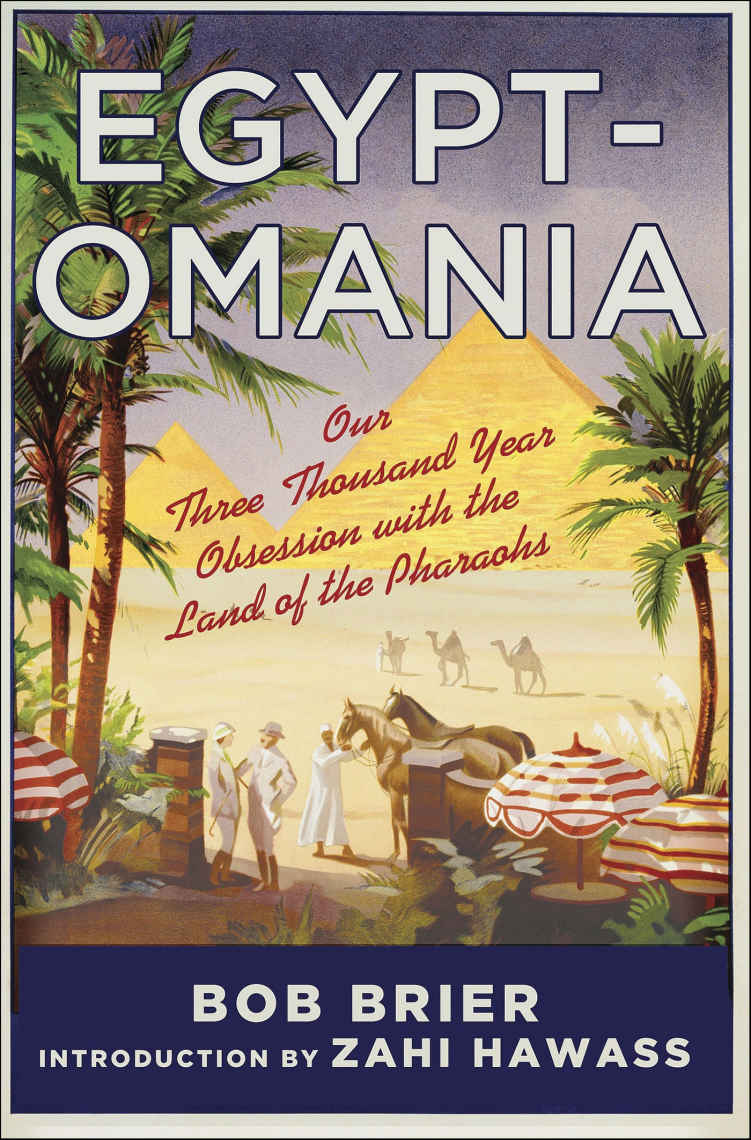 Egyptomania Our Threethousand Year Obsession With The Land Of The Pharaohs Bob Brier