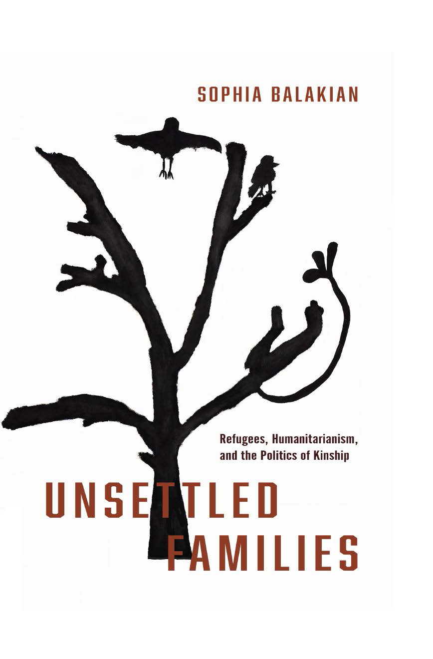 Unsettled Families Refugees Humanitarianism And The Politics Of Kinship Sophia Balakian Phd