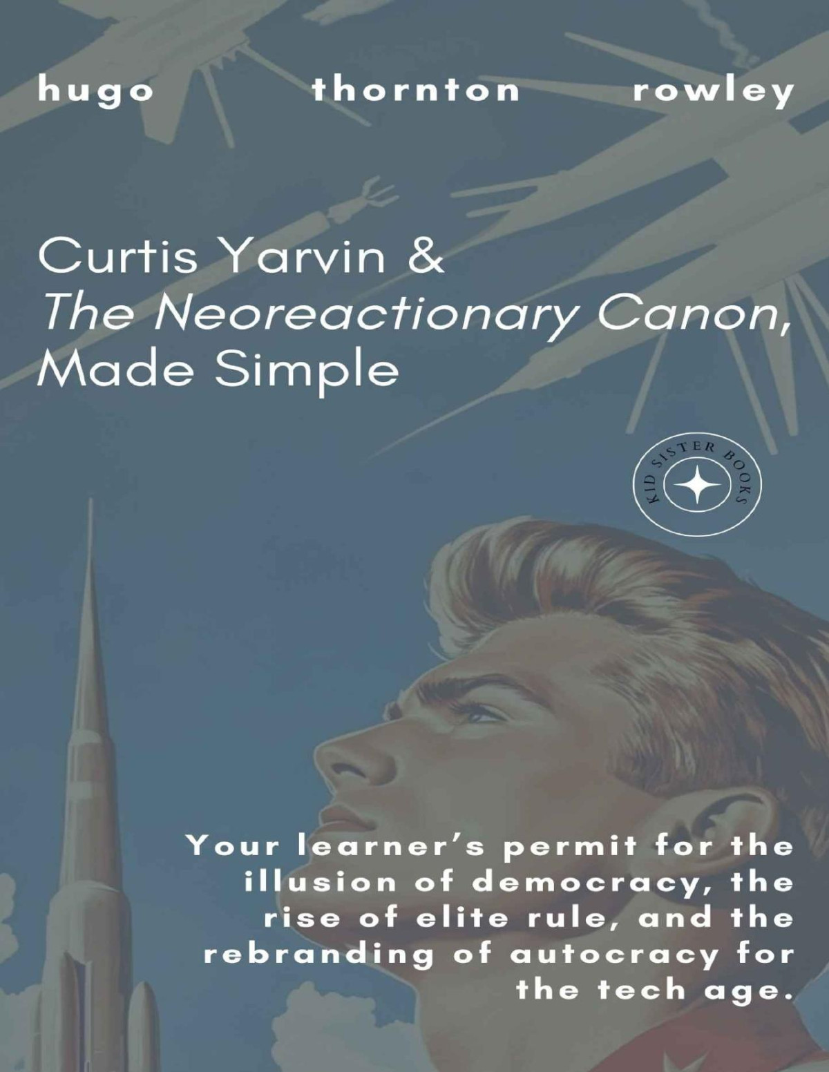 Curtis Yarvin The Neoreactionary Canon Made Simple Your Learners Permit For The Illusion Of Democracy The Rise Of Elite Rule And The Rebranding Tech Age Learners Permit Guides Book 2 Hugo Rowley