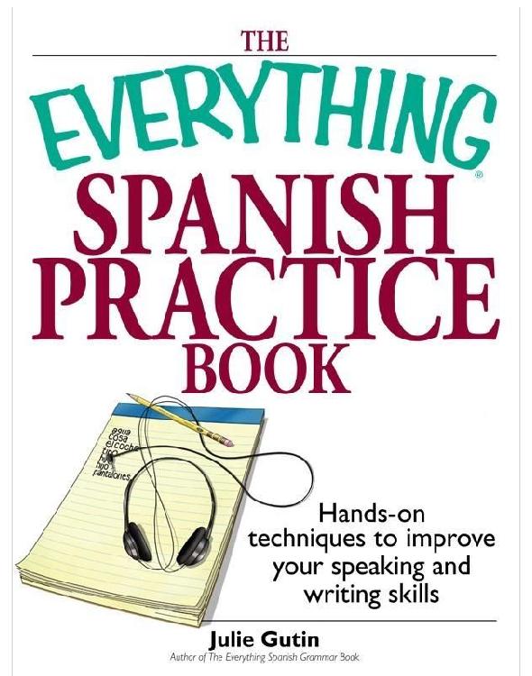 The Everything Spanish Practice Book Handson Techniques To Improve Your Speaking And Writing Skills Julie Gutin