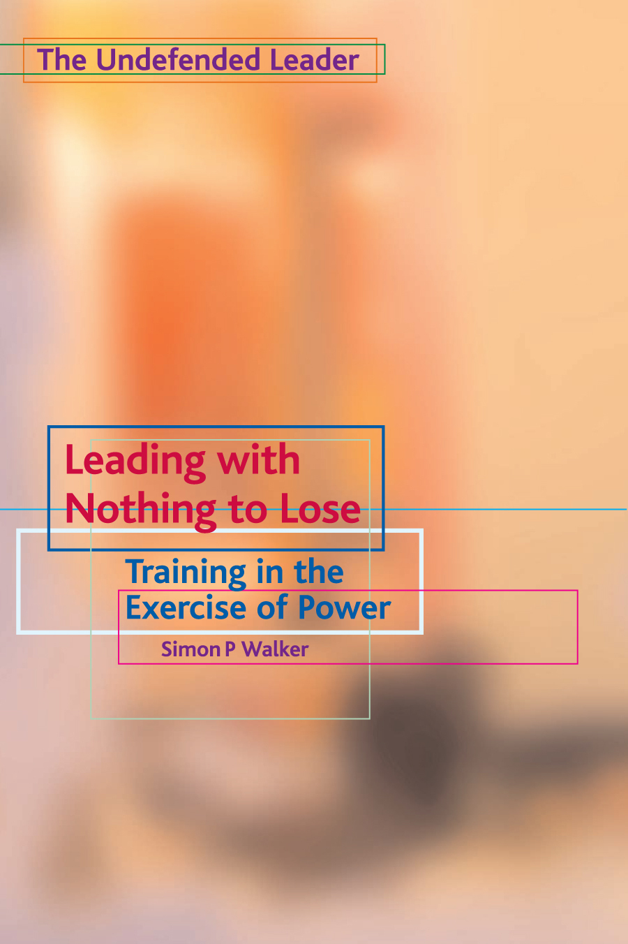 Leading With Nothing To Lose Training In The Exercise Of Power The Undefended Leader Trilogy Book 2 Walker