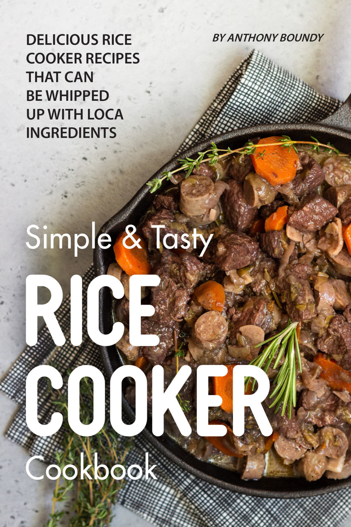Simple Tasty Rice Cooker Cookbook Delicious Rice Cooker Recipes That Can Be Whipped Up With Local Ingredients Boundy
