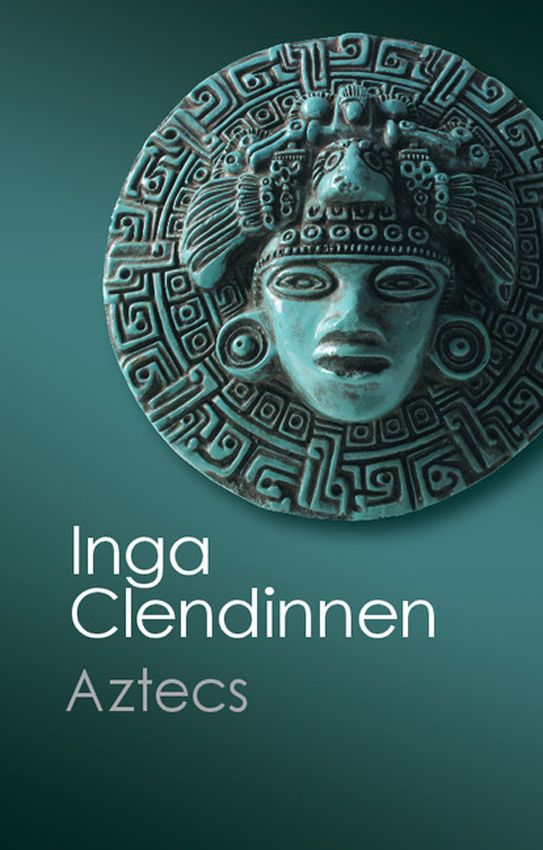 Aztecs An Interpretation Canto Classics Inga Clendinnen
