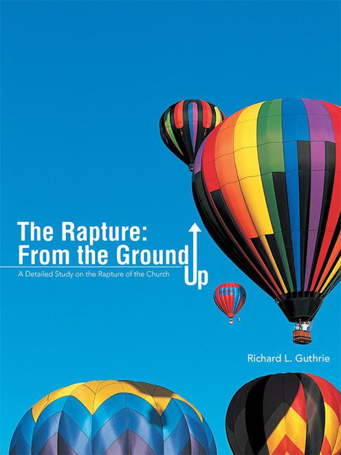 The Rapture From The Ground Up Richard L Guthrie