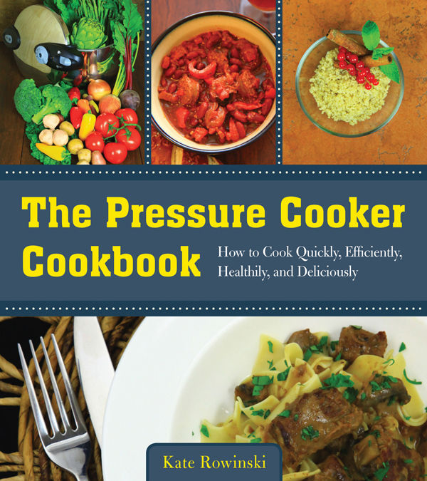 The Pressure Cooker Cookbook How To Cook Quickly Efficiently Healthily And Deliciously Kate Rowinski
