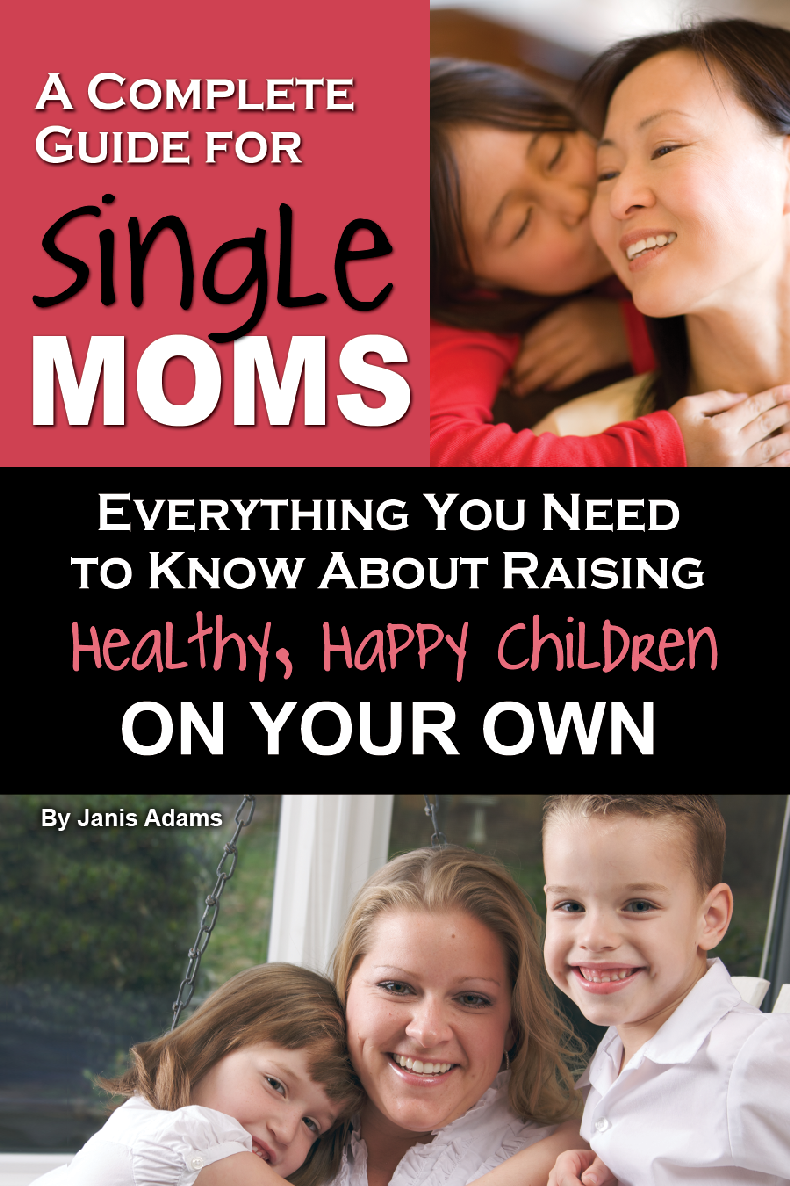 A Complete Guide For Single Moms Everything You Need To Know About Raising Healthy Happy Children On Your Own Janis Adams