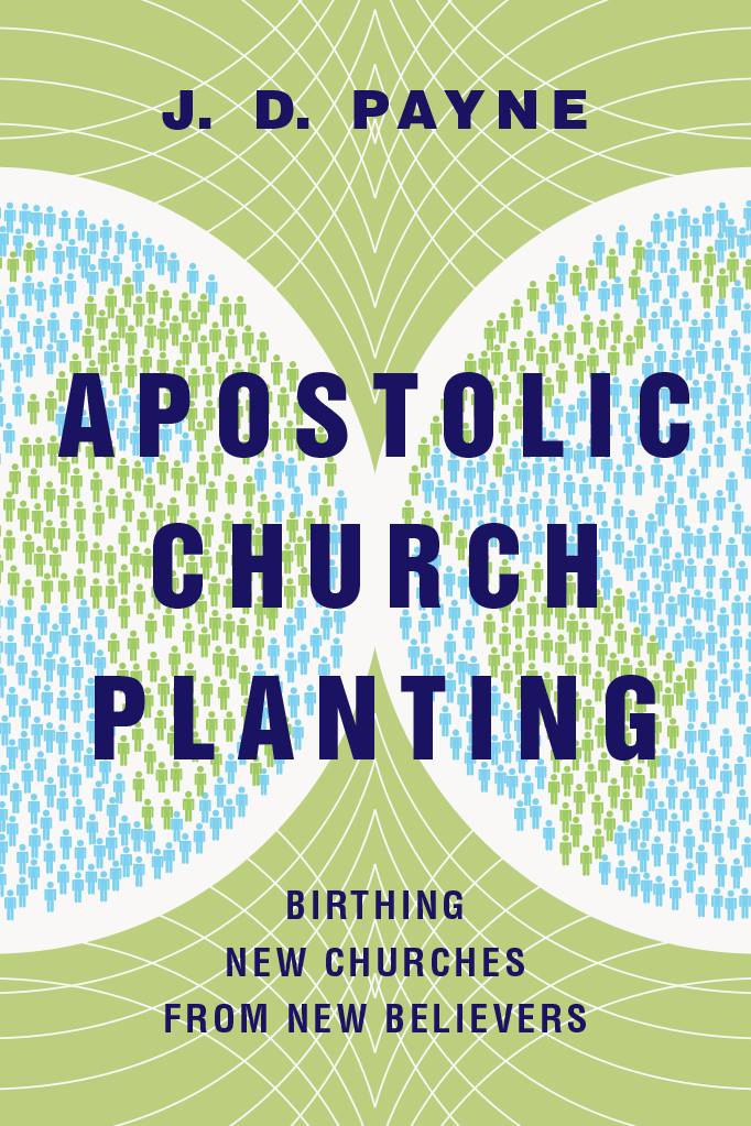 Apostolic Church Planting Birthing New Churches From New Believers J D Payne