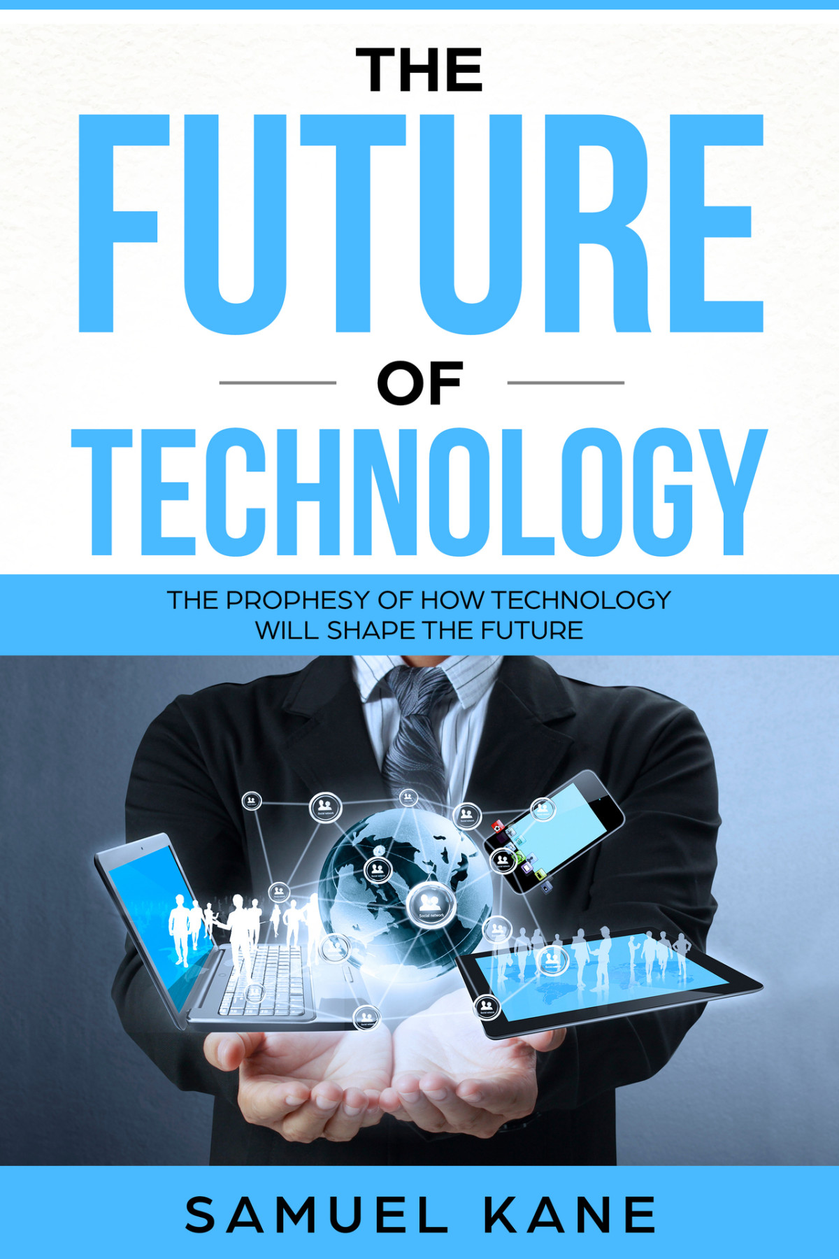 The Future Of Technology The Prophesy Of How Technology Will Shape The Future Kane