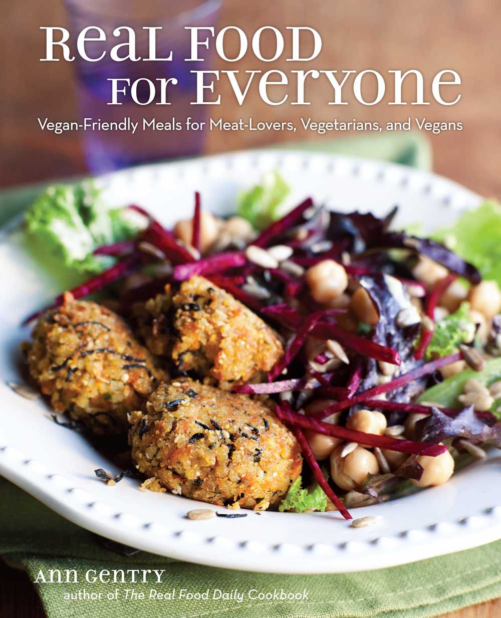 Real Food For Everyone Veganfriendly Meals For Meatlovers Vegetarians And Vegans Ann Gentry