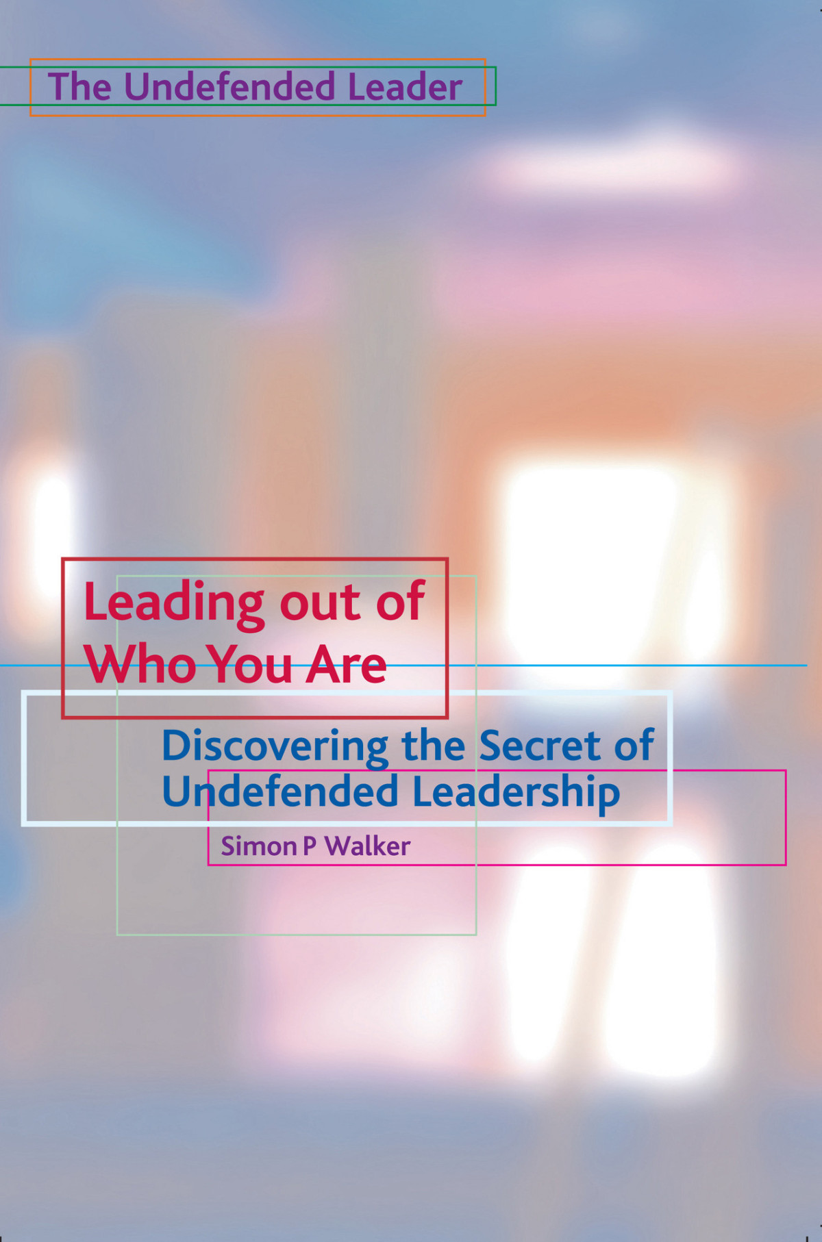Leading Out Of Who You Are Discovering The Secret Of Undefended Leadership The Undefended Leader Trilogy Book 1 Walker