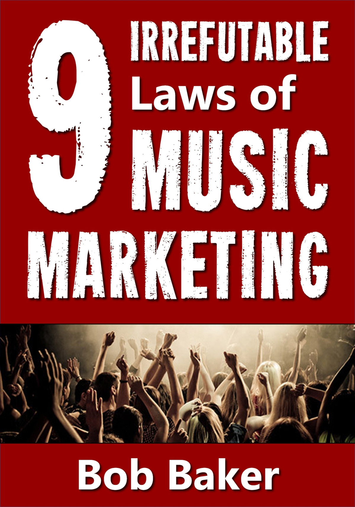 The 9 Irrefutable Laws Of Music Marketing How The Most Successful Acts Promote Themselves Attract Fans And Ensure Their Longterm Success Baker