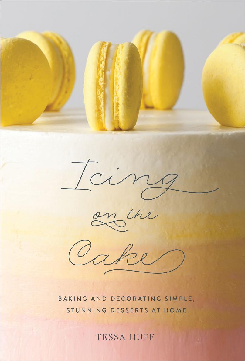 Icing On The Cake Baking And Decorating Simple Stunning Desserts At Home Tessa Huff