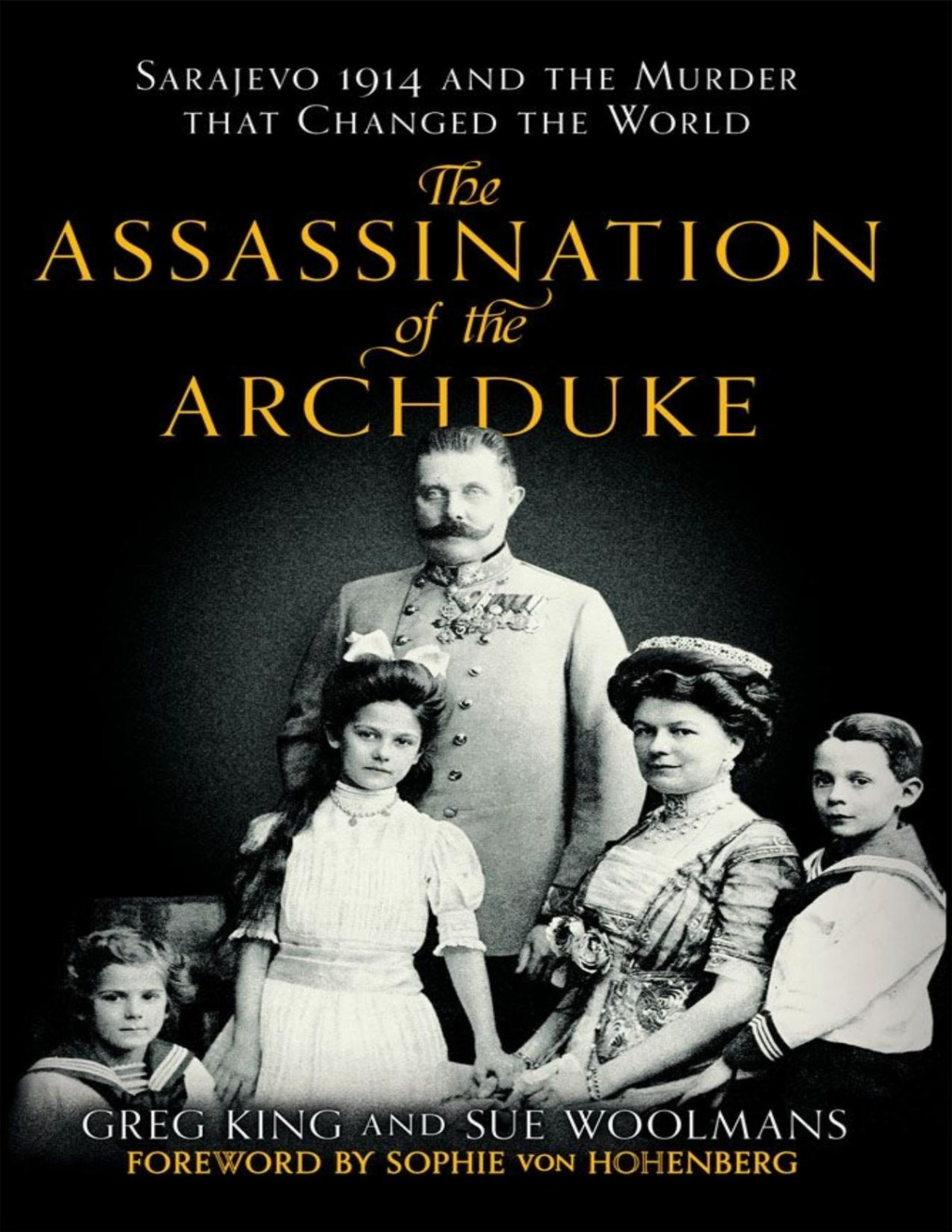The Assassination Of The Archduke Sarajevo 1914 And The Murder That Changed The World Greg King Sue Woolmans