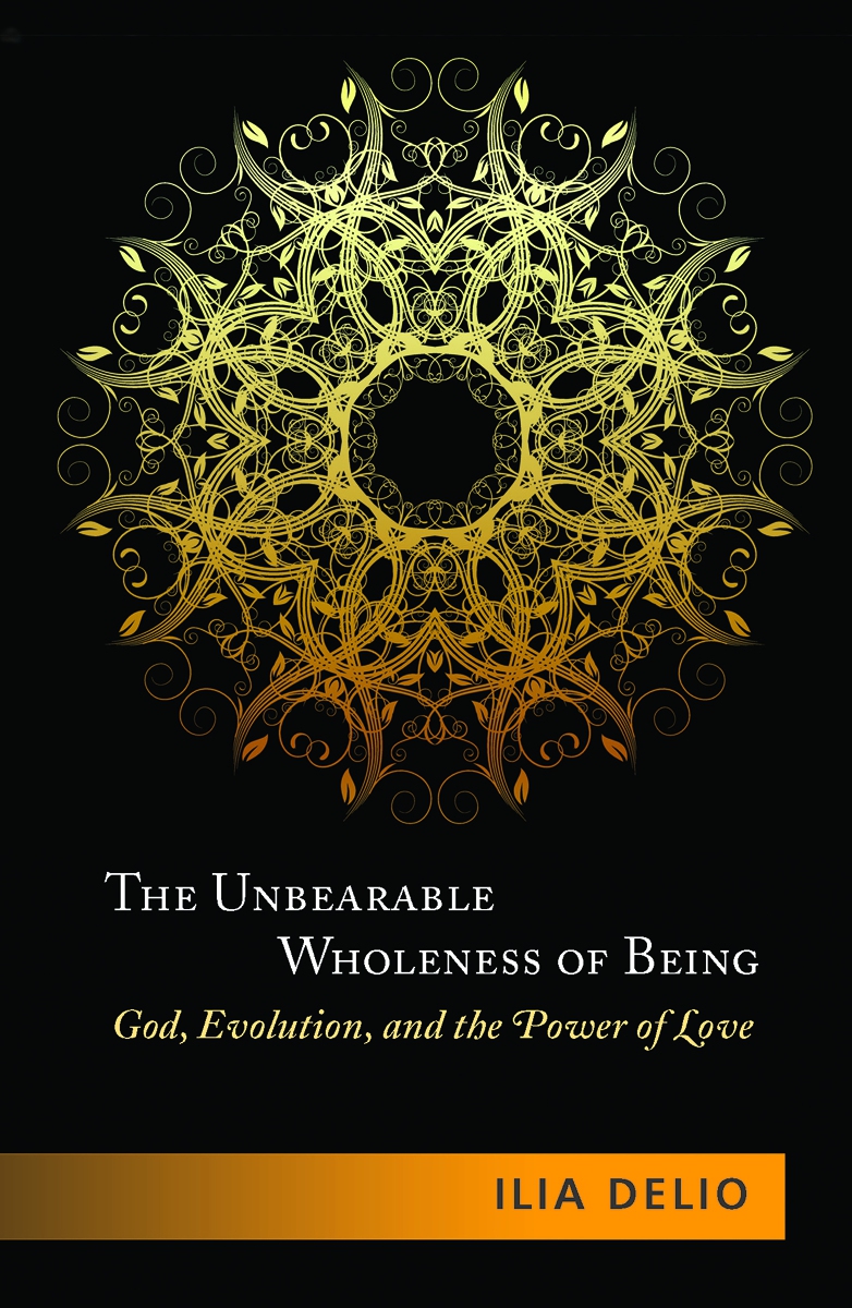 The Unbearable Wholeness Of Being God Evolution And The Power Of Love Delio