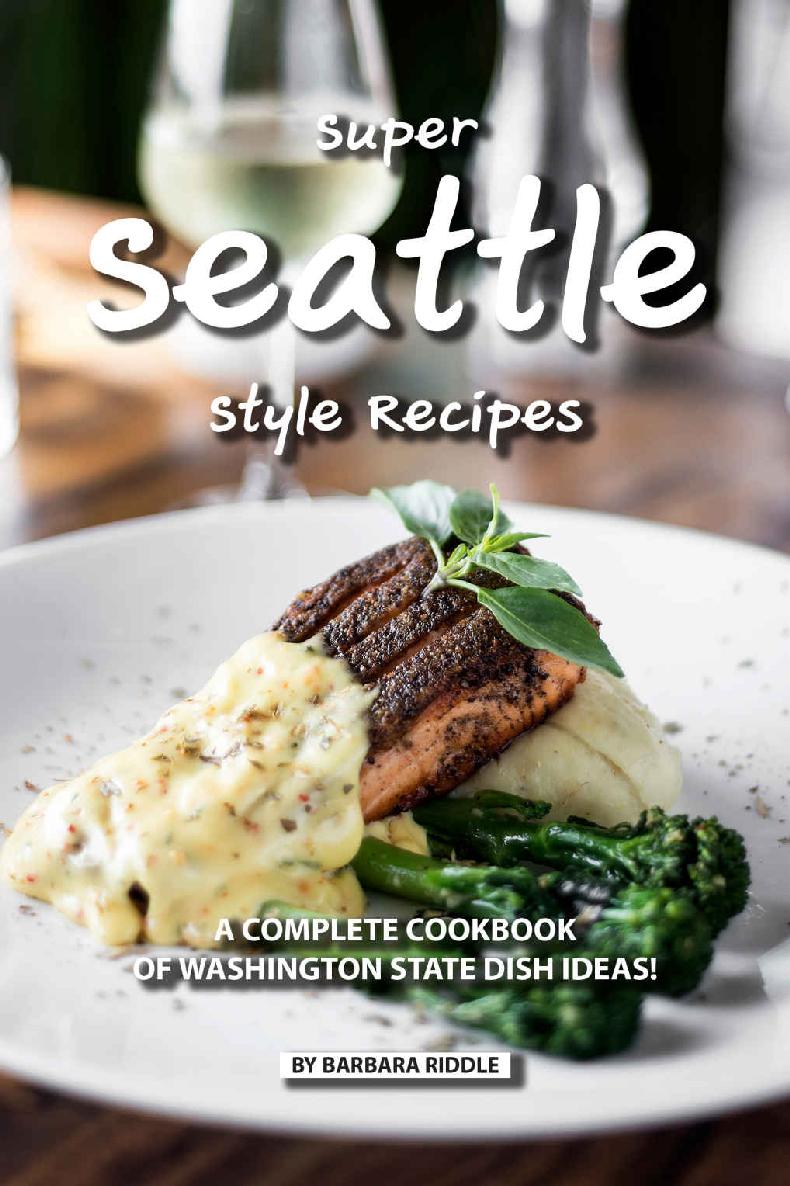 Super Seattle Style Recipes A Complete Cookbook Of Washington State Dish Ideas Barbara Riddle