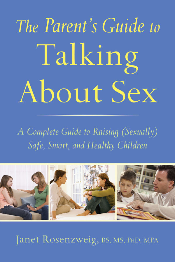 The Parents Guide To Talking About Sex A Complete Guide To Raising Sexually Safe Smart And Healthy Children Janet Rosenzweig