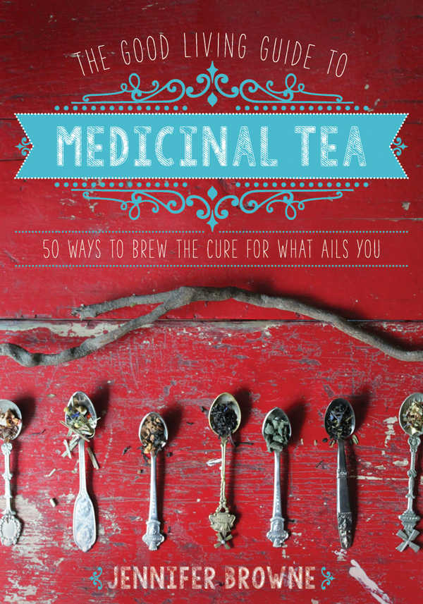 The Good Living Guide To Medicinal Tea 50 Ways To Brew The Cure For What Ails You Jennifer Browne