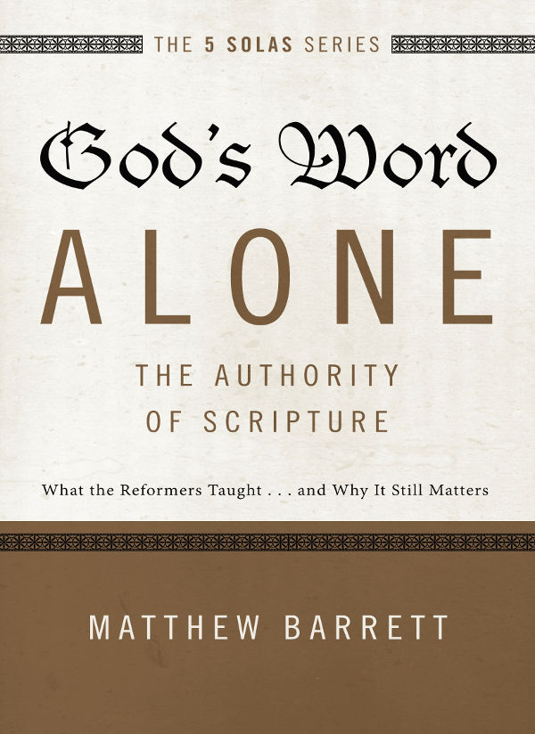 Gods Word Alonethe Authority Of Scripture What The Reformers Taughtand Why It Still Matters The Five Solas Series Matthew Barrett