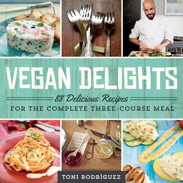 Vegan Delights 88 Delicious Recipes For The Complete Threecourse Meal Toni Rodrguez