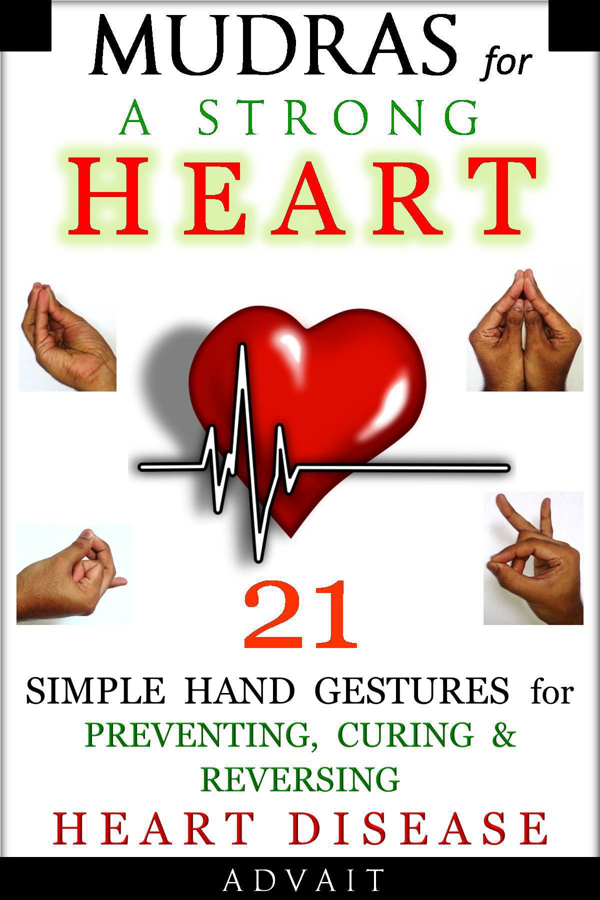 Mudras For A Strong Heart 21 Simple Hand Gestures For Preventing Curing Reversing Heart Disease A Holistic Approach To Preventing Curing Heart Disease Mudra Healing Book 8 Advait