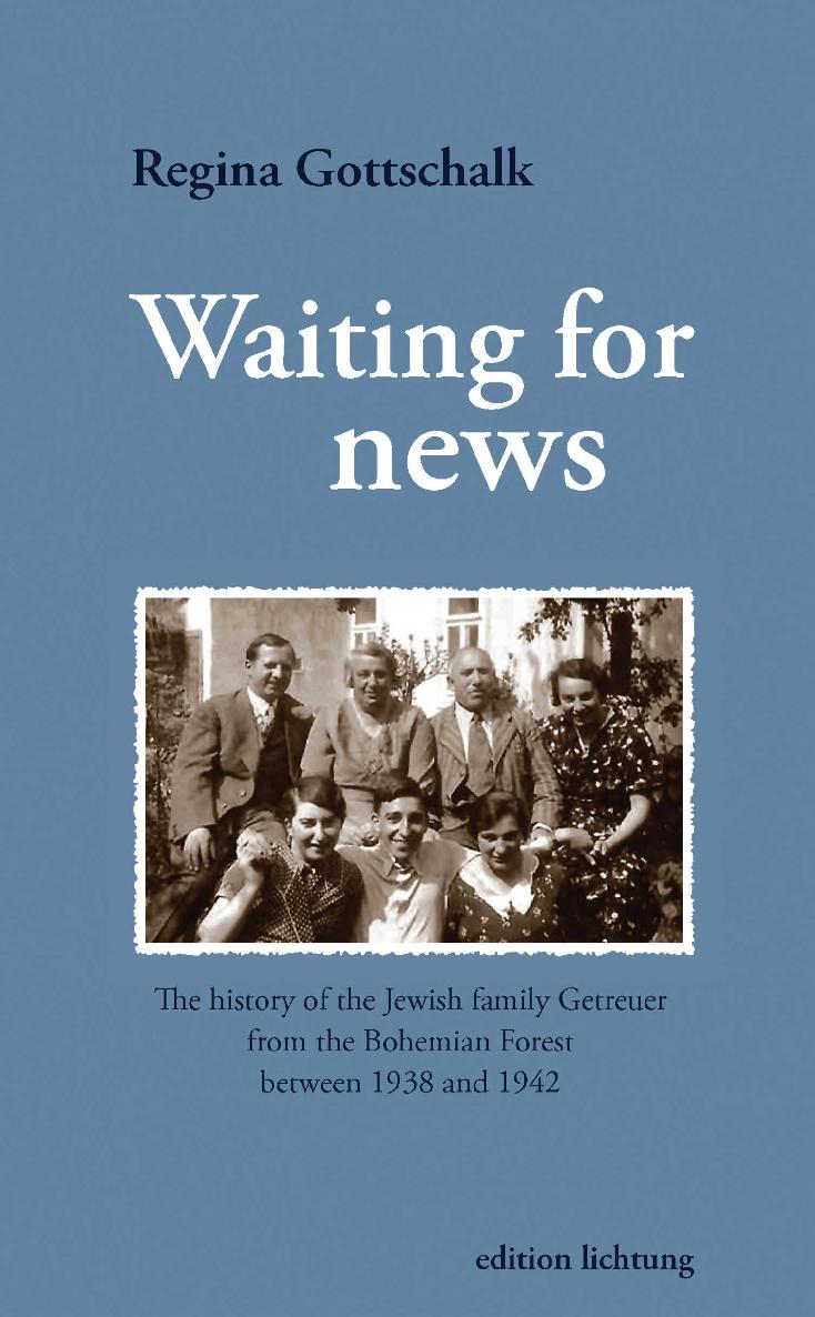 Waiting For News The History Of The Jewish Family Getreuer Fom The Bohemian Forest Between 1938 And 1942 Regina Gottschalk