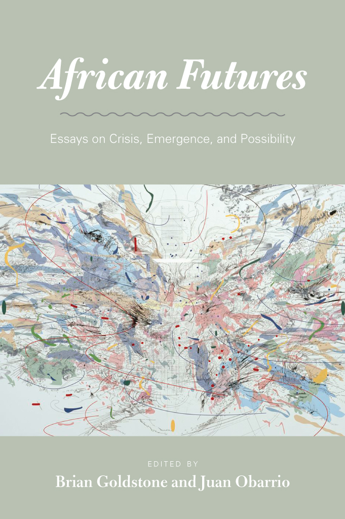 African Futures Essays On Crisis Emergence And Possibility Brian Goldstone Juan Obarrio Juan Obarrio