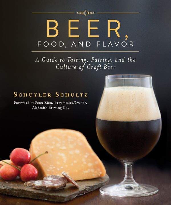 Beer Food And Flavor A Guide To Tasting Pairing And The Culture Of Craft Beer Schuyler Schultz