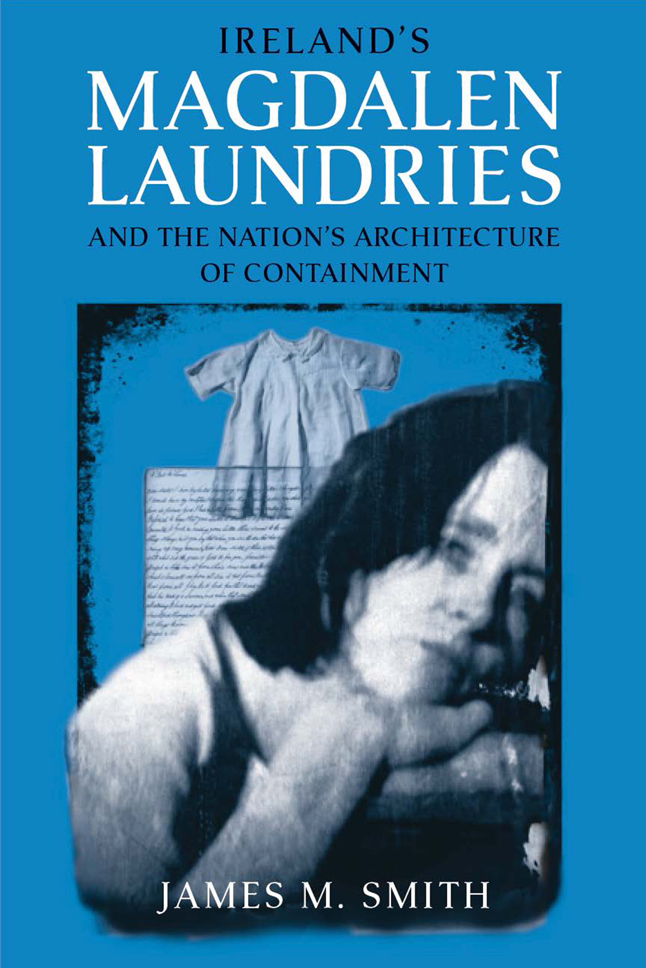 Irelands Magdalen Laundries And The Nations Architecture Of Containment James M Smith