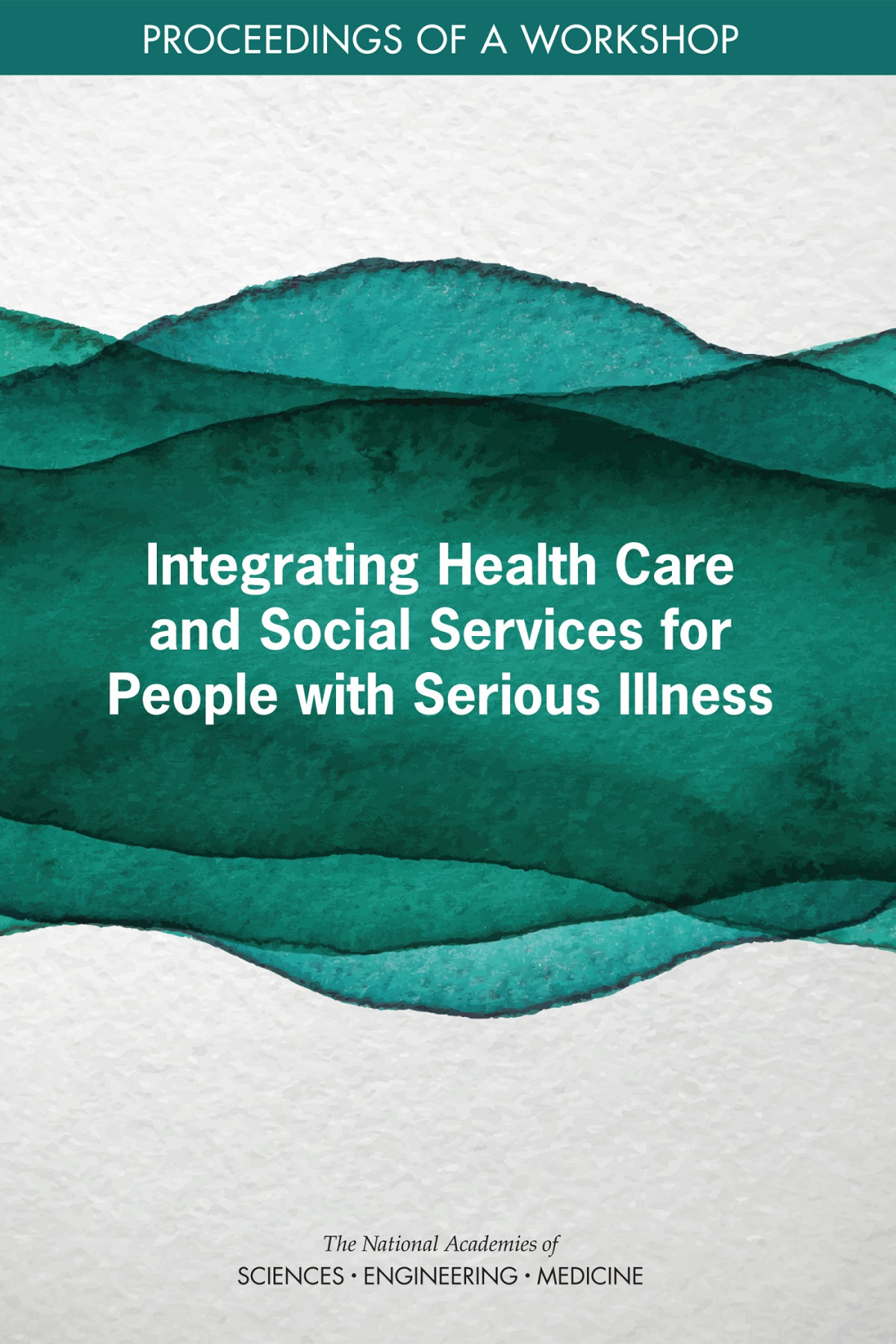 Integrating Health Care And Social Services For People With Serious Illness National Academies Of Sciences