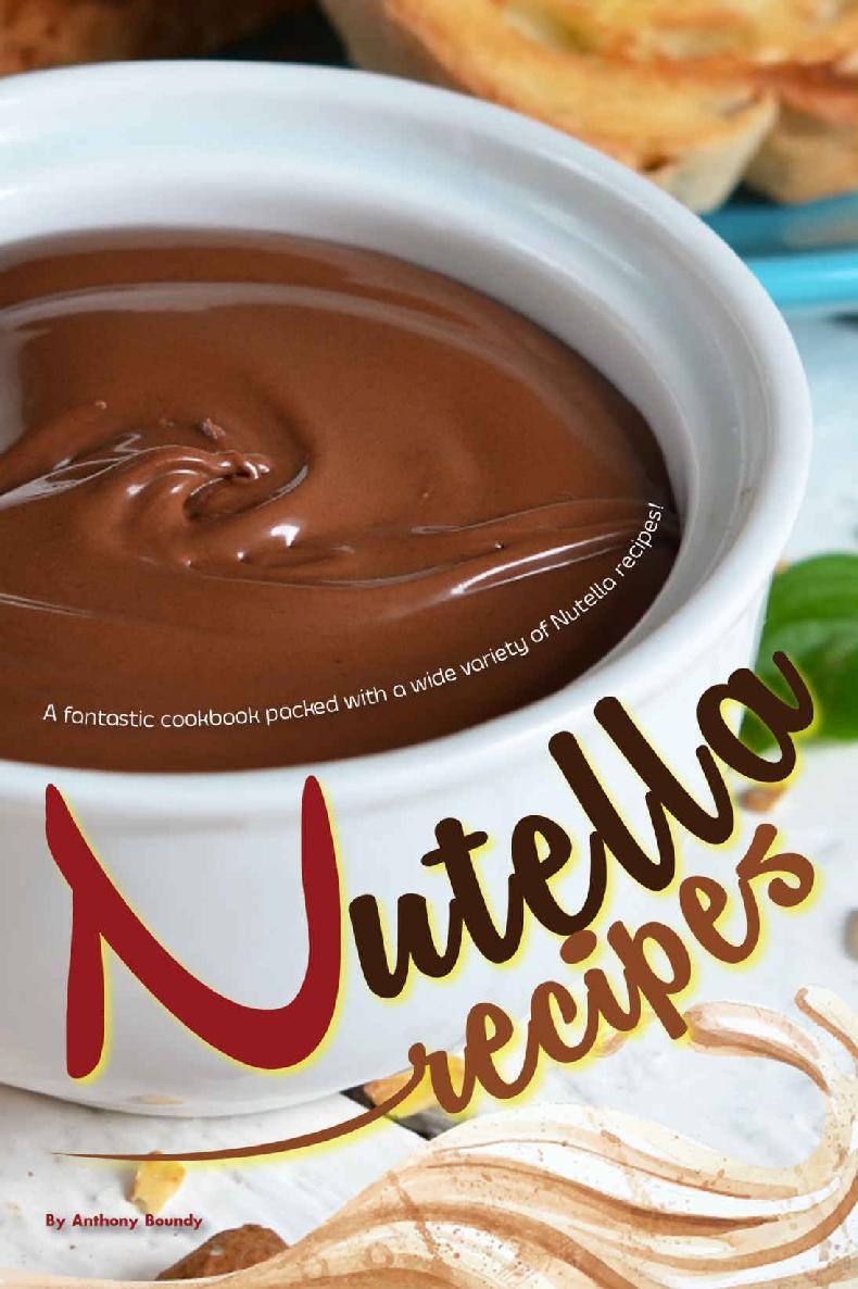 Nutella Recipes A Fantastic Cookbook Packed With A Wide Variety Of Nutella Recipes Anthony Boundy