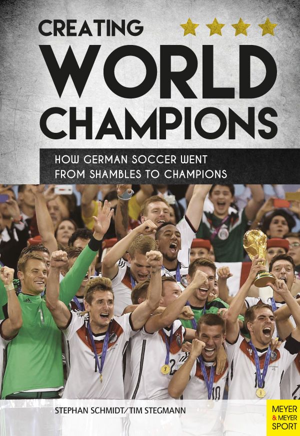 Creating World Champions How German Soccer Went From Shambles To Champions Stephan Schmidt Tim Stegmann