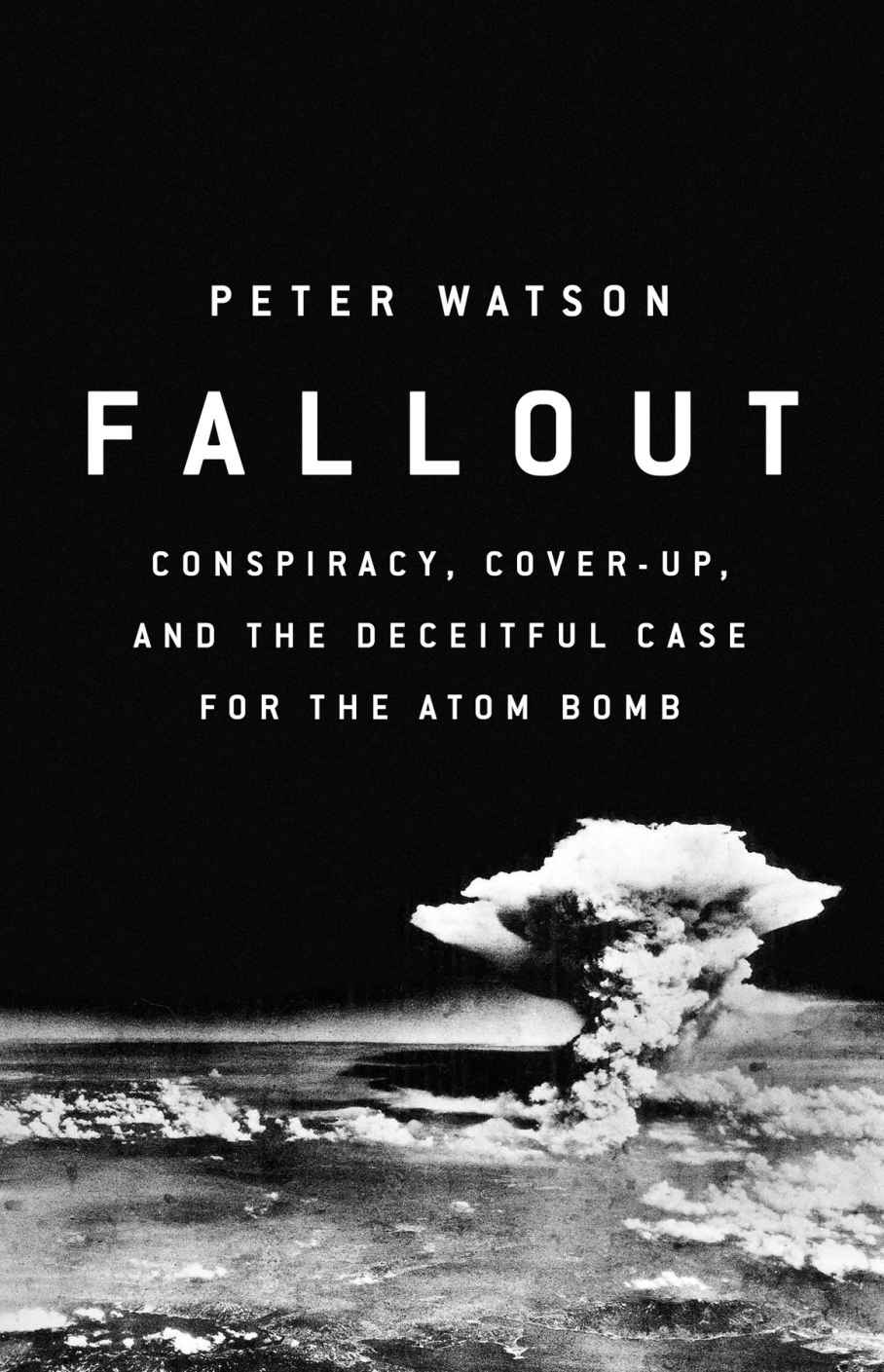 Fallout Conspiracy Coverup And The Deceitful Case For The Atom Bomb Peter Watson